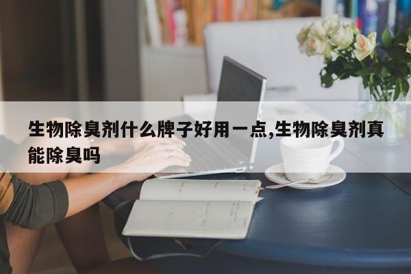 生物除臭剂什么牌子好用一点,生物除臭剂真能除臭吗