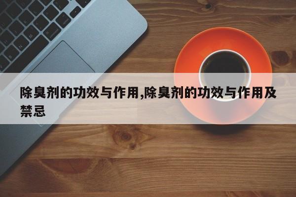 除臭剂的功效与作用,除臭剂的功效与作用及禁忌