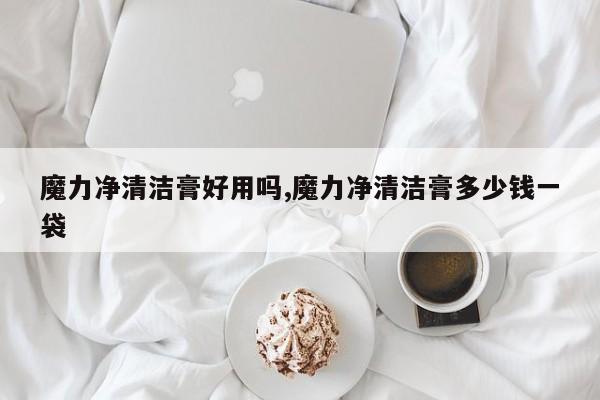 魔力净清洁膏好用吗,魔力净清洁膏多少钱一袋