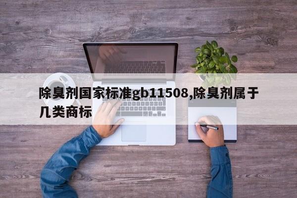 除臭剂国家标准gb11508,除臭剂属于几类商标