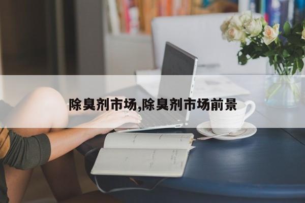 除臭剂市场,除臭剂市场前景