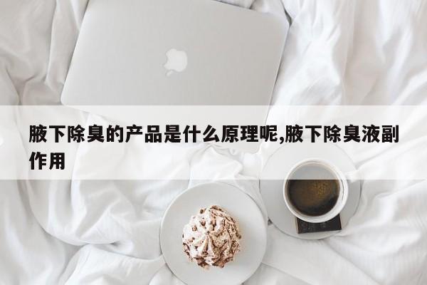 腋下除臭的产品是什么原理呢,腋下除臭液副作用