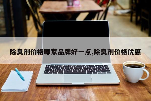 除臭剂价格哪家品牌好一点,除臭剂价格优惠