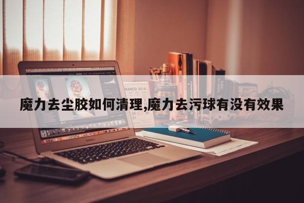 魔力去尘胶如何清理,魔力去污球有没有效果