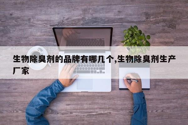 生物除臭剂的品牌有哪几个,生物除臭剂生产厂家