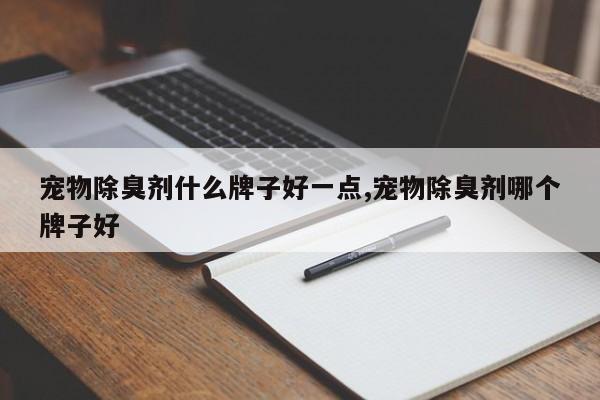 宠物除臭剂什么牌子好一点,宠物除臭剂哪个牌子好