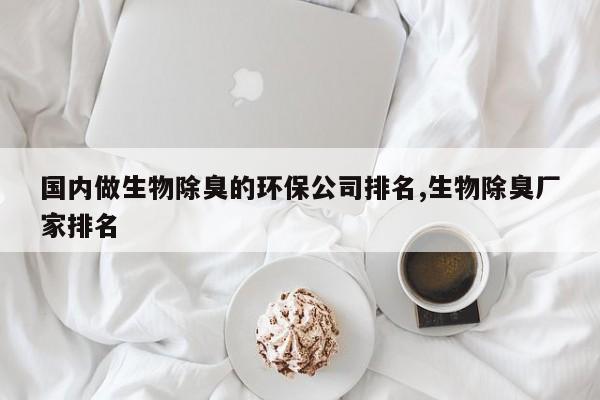 国内做生物除臭的环保公司排名,生物除臭厂家排名