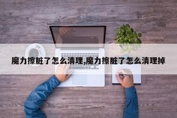 魔力擦脏了怎么清理,魔力擦脏了怎么清理掉