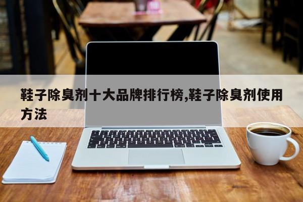 鞋子除臭剂十大品牌排行榜,鞋子除臭剂使用方法
