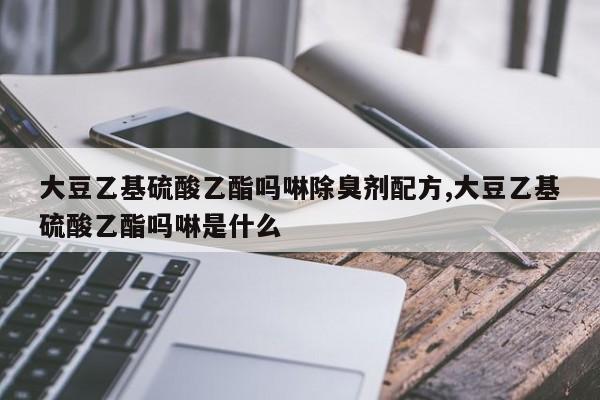 大豆乙基硫酸乙酯吗啉除臭剂配方,大豆乙基硫酸乙酯吗啉是什么