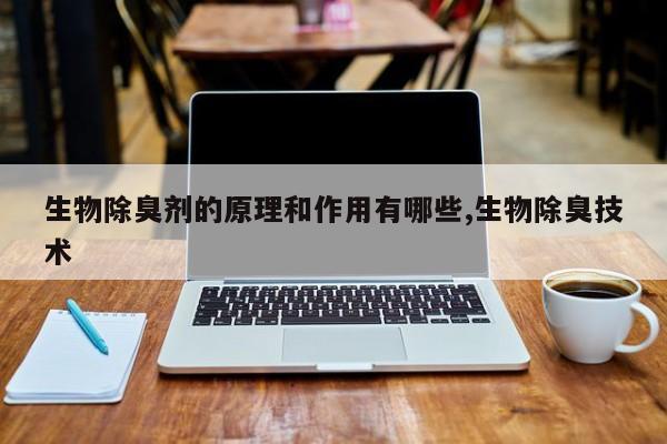 生物除臭剂的原理和作用有哪些,生物除臭技术