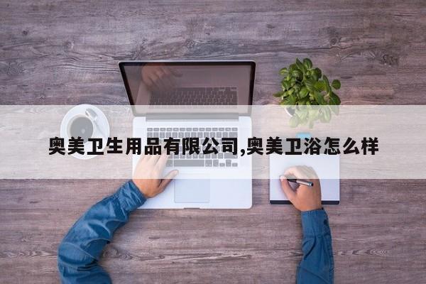 奥美卫生用品有限公司,奥美卫浴怎么样