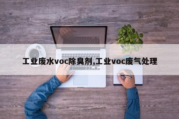 工业废水voc除臭剂,工业voc废气处理