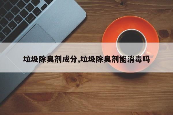 垃圾除臭剂成分,垃圾除臭剂能消毒吗