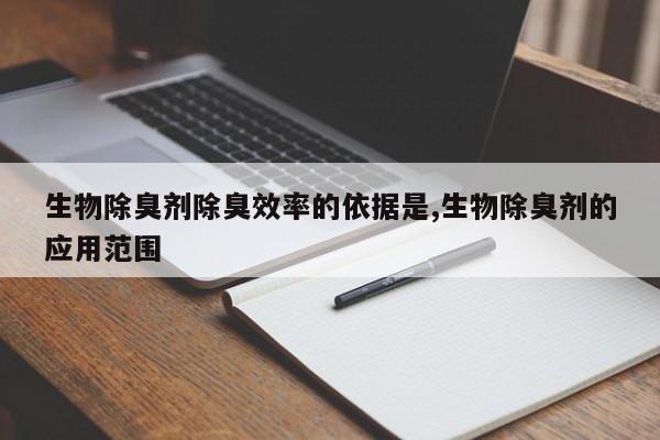 生物除臭剂除臭效率的依据是,生物除臭剂的应用范围