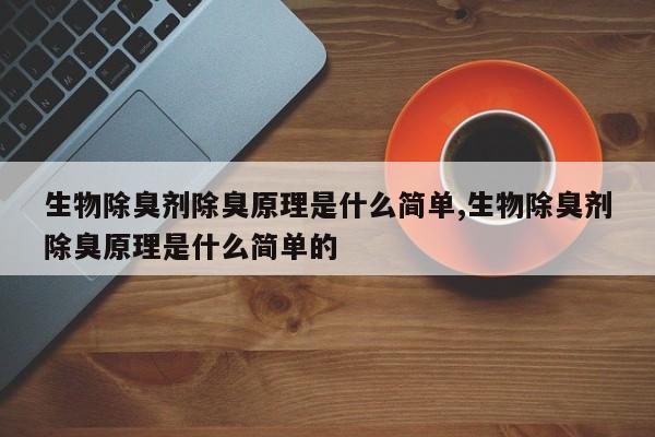 生物除臭剂除臭原理是什么简单,生物除臭剂除臭原理是什么简单的
