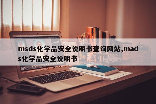 msds化学品安全说明书查询网站,mads化学品安全说明书