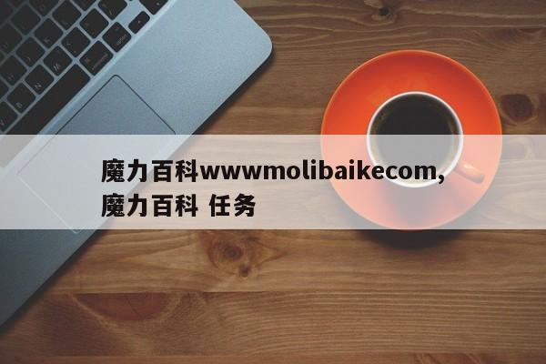 魔力百科wwwmolibaikecom,魔力百科 任务