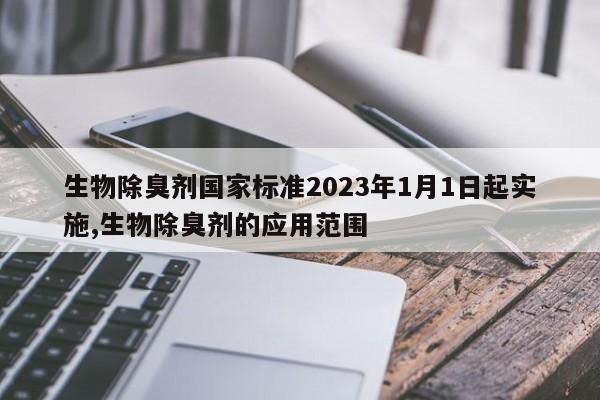 生物除臭剂国家标准2023年1月1日起实施,生物除臭剂的应用范围