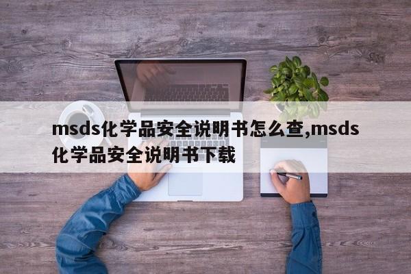msds化学品安全说明书怎么查,msds化学品安全说明书下载