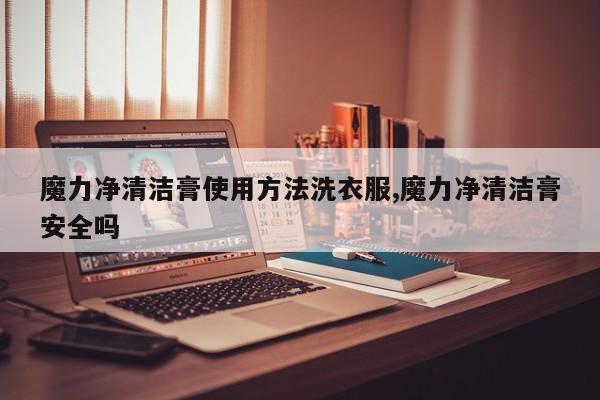 魔力净清洁膏使用方法洗衣服,魔力净清洁膏安全吗