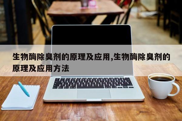 生物酶除臭剂的原理及应用,生物酶除臭剂的原理及应用方法