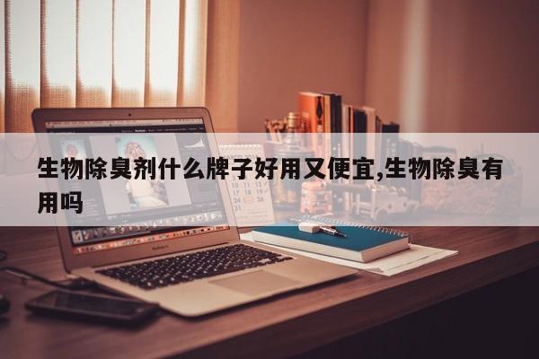 生物除臭剂什么牌子好用又便宜,生物除臭有用吗