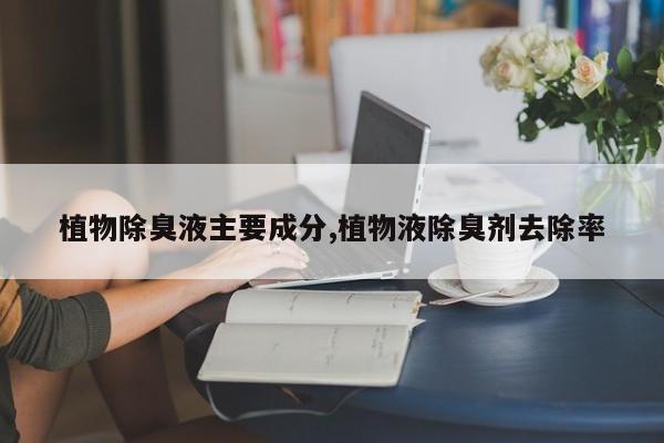 植物除臭液主要成分,植物液除臭剂去除率