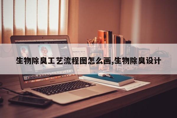 生物除臭工艺流程图怎么画,生物除臭设计