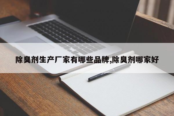 除臭剂生产厂家有哪些品牌,除臭剂哪家好