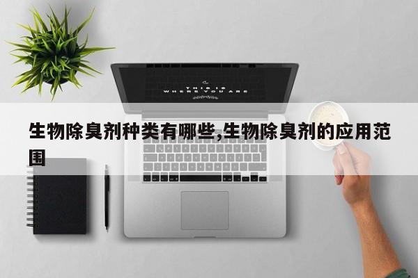 生物除臭剂种类有哪些,生物除臭剂的应用范围