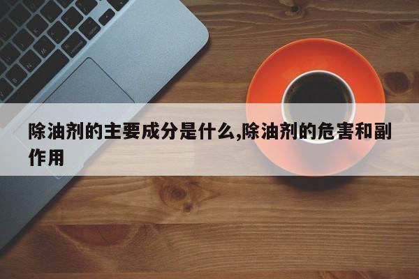 除油剂的主要成分是什么,除油剂的危害和副作用