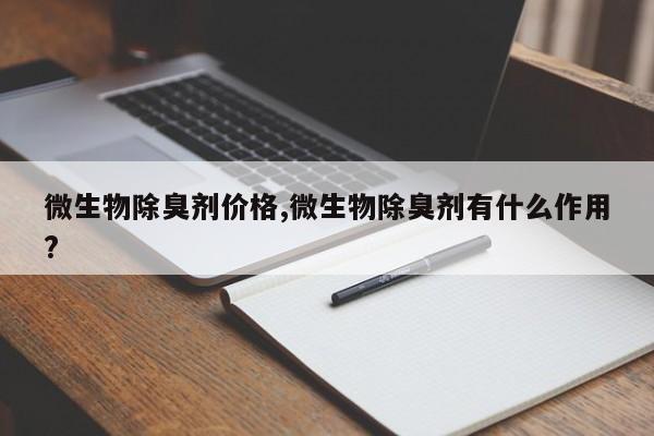 微生物除臭剂价格,微生物除臭剂有什么作用?