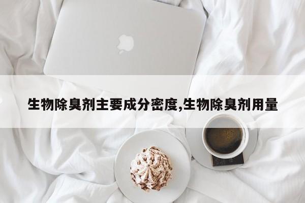 生物除臭剂主要成分密度,生物除臭剂用量