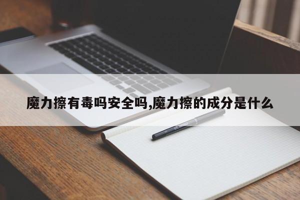 魔力擦有毒吗安全吗,魔力擦的成分是什么