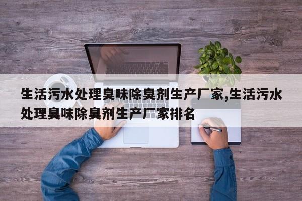 生活污水处理臭味除臭剂生产厂家,生活污水处理臭味除臭剂生产厂家排名