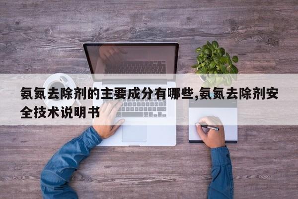 氨氮去除剂的主要成分有哪些,氨氮去除剂安全技术说明书