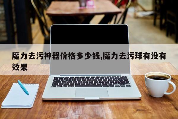 魔力去污神器价格多少钱,魔力去污球有没有效果