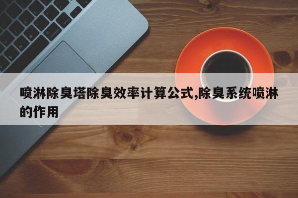 喷淋除臭塔除臭效率计算公式,除臭系统喷淋的作用