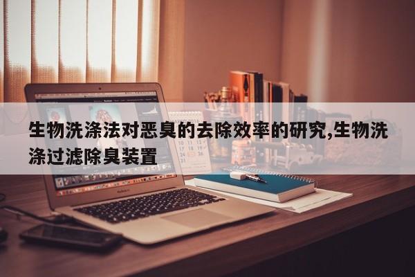 生物洗涤法对恶臭的去除效率的研究,生物洗涤过滤除臭装置