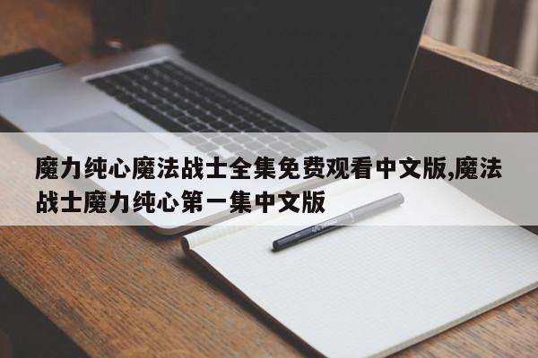魔力纯心魔法战士全集免费观看中文版,魔法战士魔力纯心第一集中文版