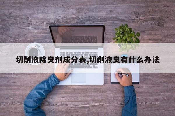 切削液除臭剂成分表,切削液臭有什么办法