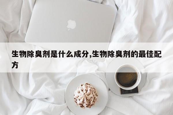 生物除臭剂是什么成分,生物除臭剂的最佳配方