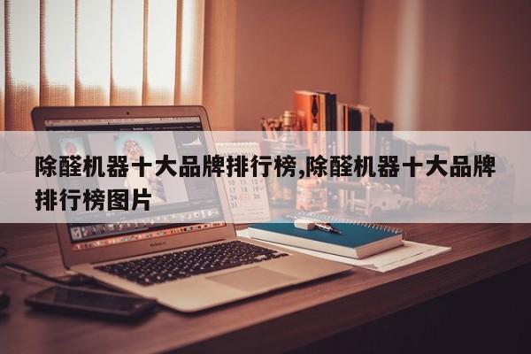 除醛机器十大品牌排行榜,除醛机器十大品牌排行榜图片