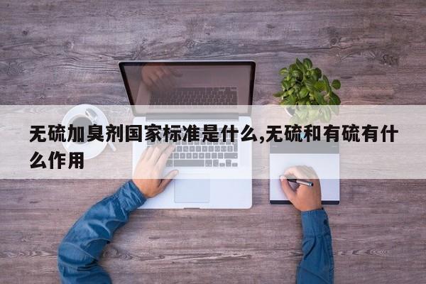 无硫加臭剂国家标准是什么,无硫和有硫有什么作用