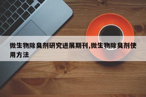 微生物除臭剂研究进展期刊,微生物除臭剂使用方法