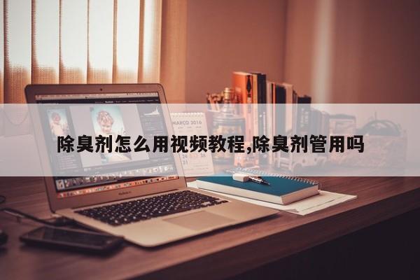 除臭剂怎么用视频教程,除臭剂管用吗