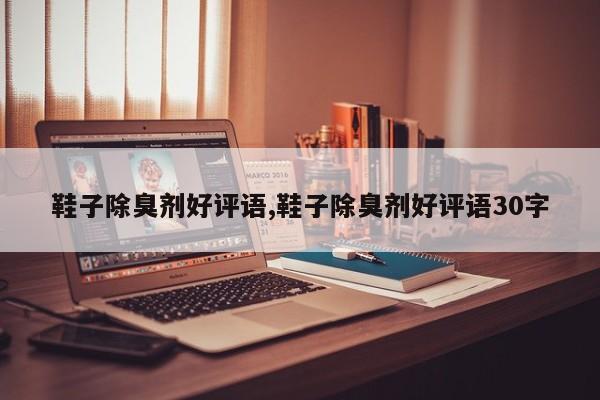 鞋子除臭剂好评语,鞋子除臭剂好评语30字