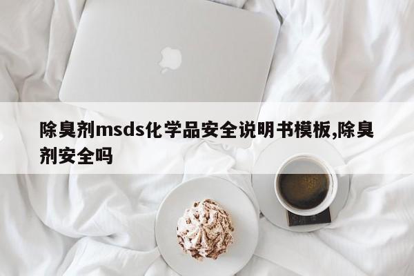 除臭剂msds化学品安全说明书模板,除臭剂安全吗