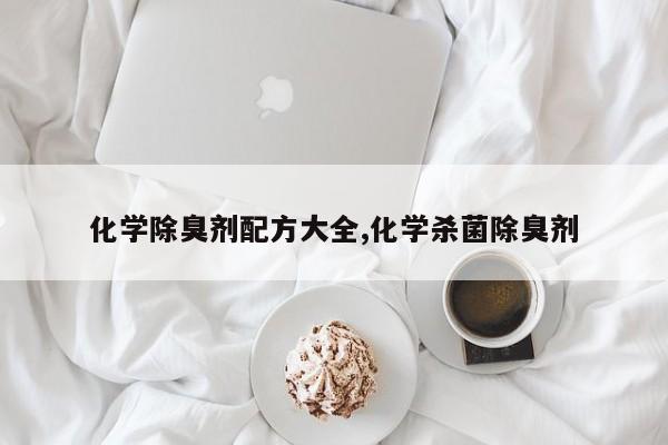 化学除臭剂配方大全,化学杀菌除臭剂
